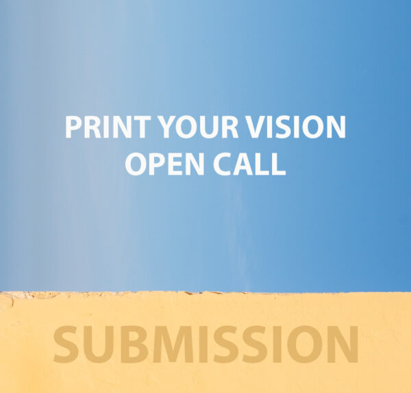 PRINT YOUR VISION  OPEN CALL